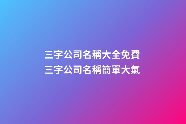 三字公司名稱大全免費 三字公司名稱簡單大氣